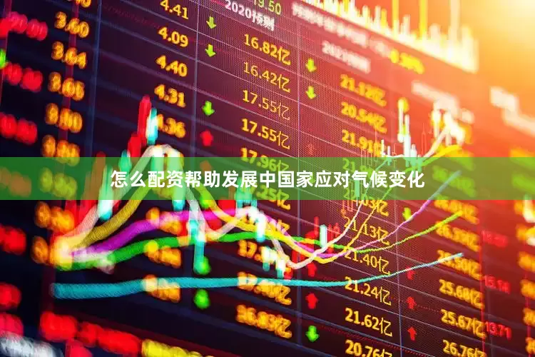 怎么配资帮助发展中国家应对气候变化