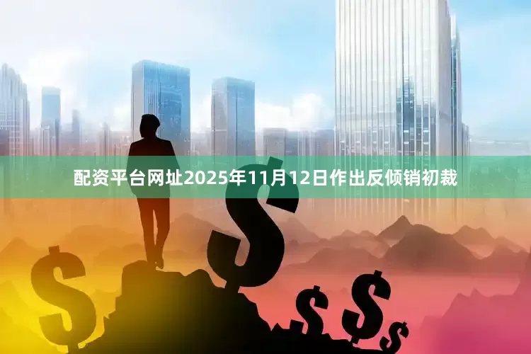 配资平台网址2025年11月12日作出反倾销初裁