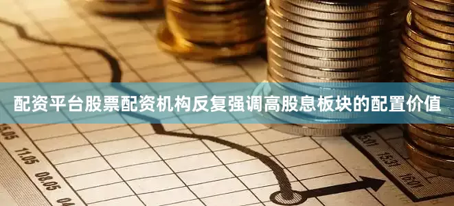 配资平台股票配资机构反复强调高股息板块的配置价值
