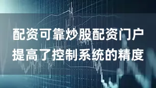 配资可靠炒股配资门户提高了控制系统的精度