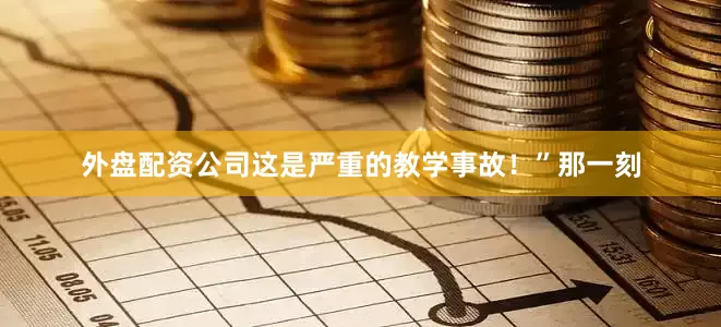 外盘配资公司这是严重的教学事故！”那一刻