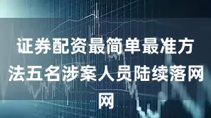证券配资最简单最准方法五名涉案人员陆续落网